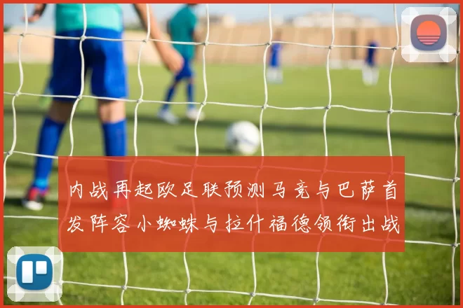 内战再起欧足联预测马竞与巴萨首发阵容小蜘蛛与拉什福德领衔出战