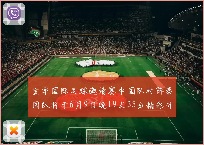 金华国际足球邀请赛中国队对阵泰国队将于6月9日晚19点35分精彩开赛