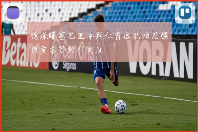 德媒曝塞巴里非拜仁首选孔帕尼强烈要求签约引关注