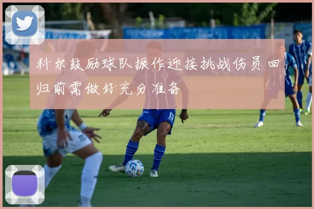 科尔鼓励球队振作迎接挑战伤员回归前需做好充分准备