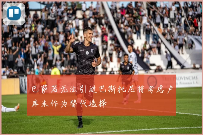 巴萨若无法引进巴斯托尼将考虑卢库米作为替代选择