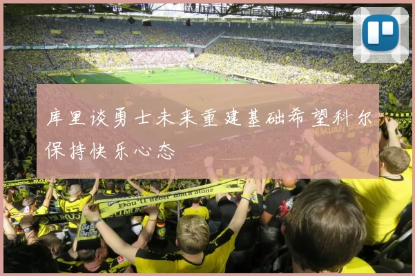 库里谈勇士未来重建基础希望科尔保持快乐心态
