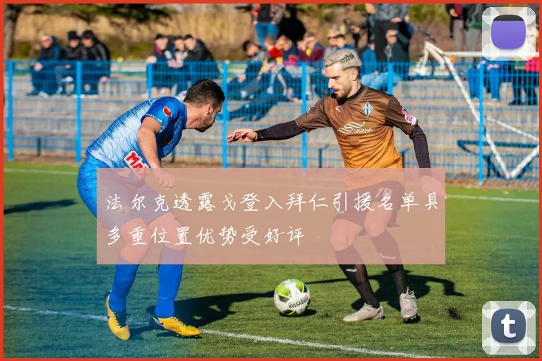法尔克透露戈登入拜仁引援名单具多重位置优势受好评