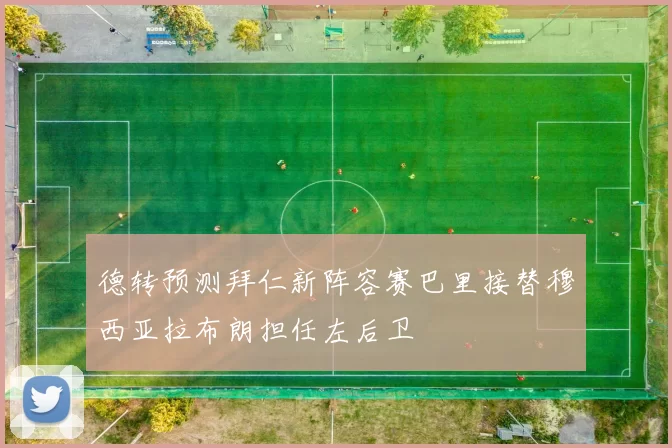 德转预测拜仁新阵容赛巴里接替穆西亚拉布朗担任左后卫