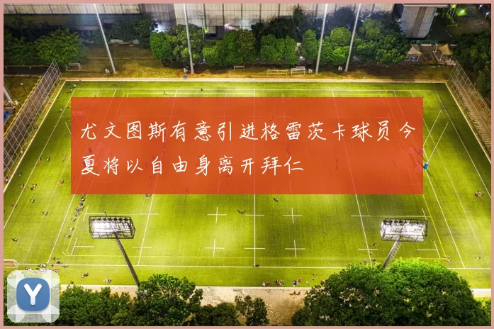 尤文图斯有意引进格雷茨卡球员今夏将以自由身离开拜仁