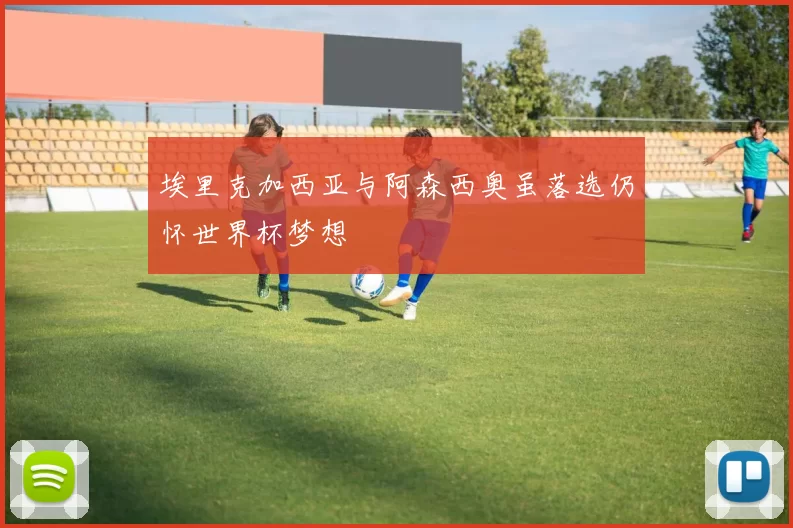 埃里克加西亚与阿森西奥虽落选仍怀世界杯梦想